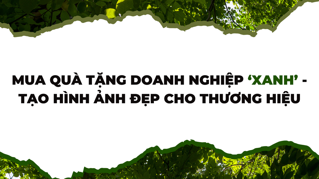 Mua Quà Tặng Doanh Nghiệp ‘xanh’ - Tạo Hình Ảnh Đẹp Cho Thương Hiệu