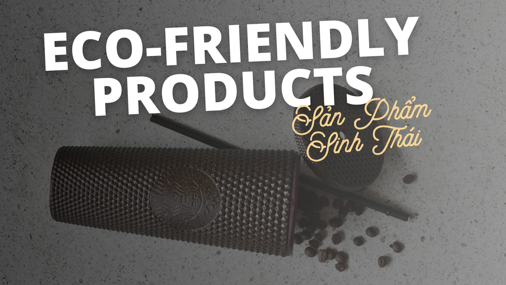 Eco-friendly Products - Sản Phẩm Thân Thiện Môi Trường