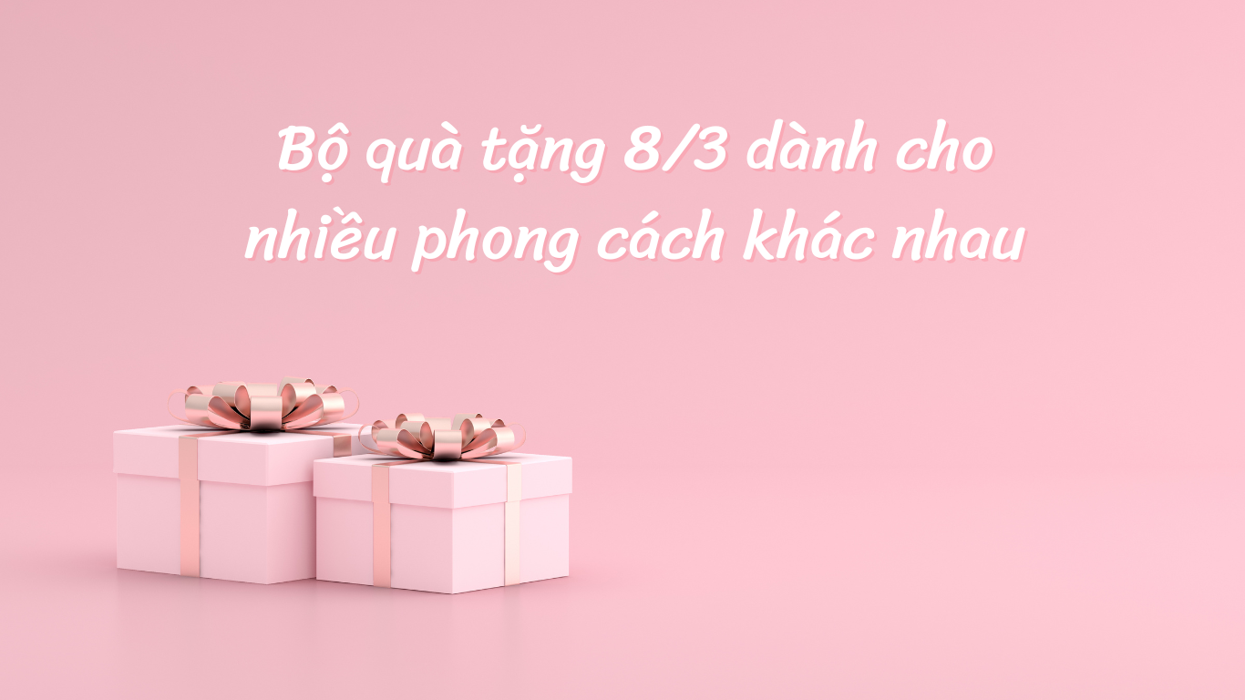 Bộ quà tặng 8/3 dành cho nhiều phong cách khác nhau